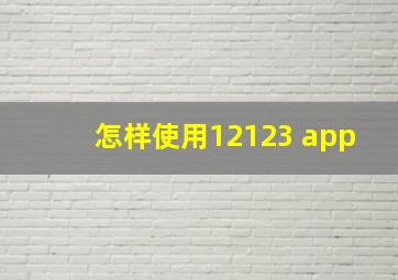 怎样使用12123 app